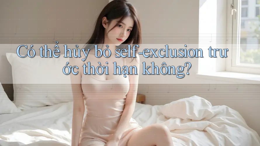 Có thể hủy bỏ self-exclusion trước thời hạn không?