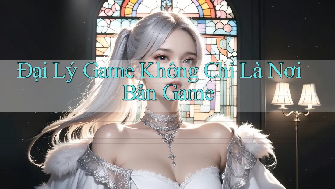 Đại Lý Game Không Chỉ Là Nơi Bán Game