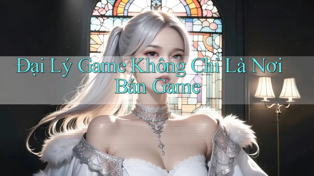 Đại Lý Game Không Chỉ Là Nơi Bán Game