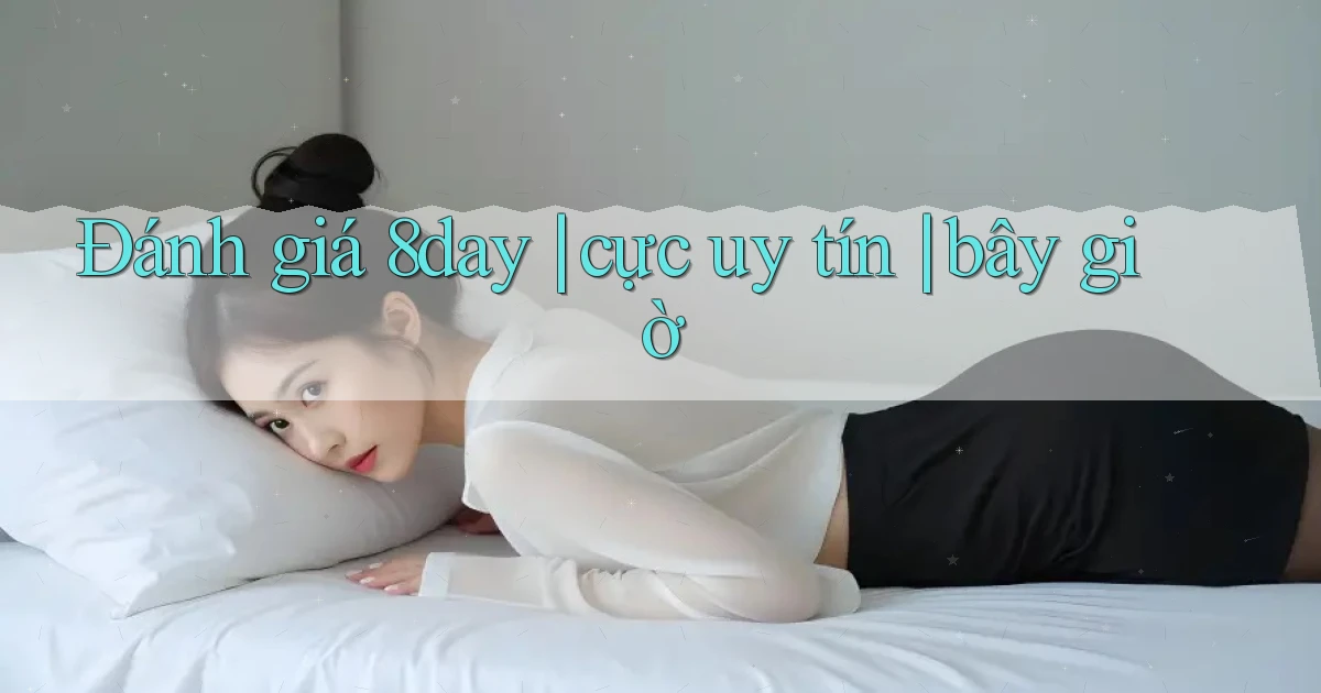 Đánh giá 8day cực uy tín bây giờ