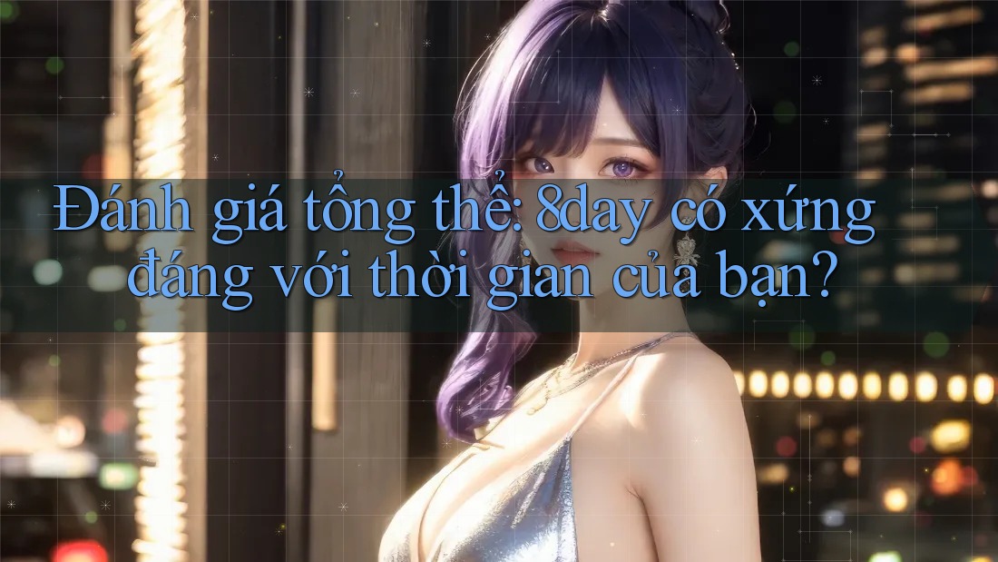Đánh giá tổng thể: 8day có xứng đáng với thời gian của bạn?