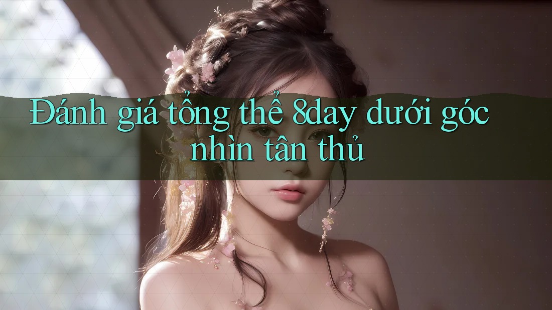 Đánh giá tổng thể 8day dưới góc nhìn tân thủ