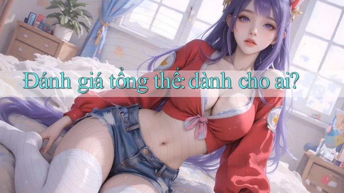 Đánh giá tổng thể – dành cho ai?