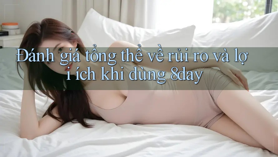 Đánh giá tổng thể về rủi ro và lợi ích khi dùng 8day