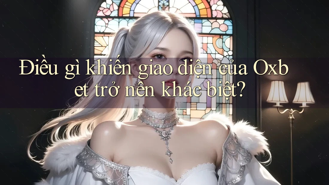 Điều gì khiến giao diện của Oxbet trở nên khác biệt?