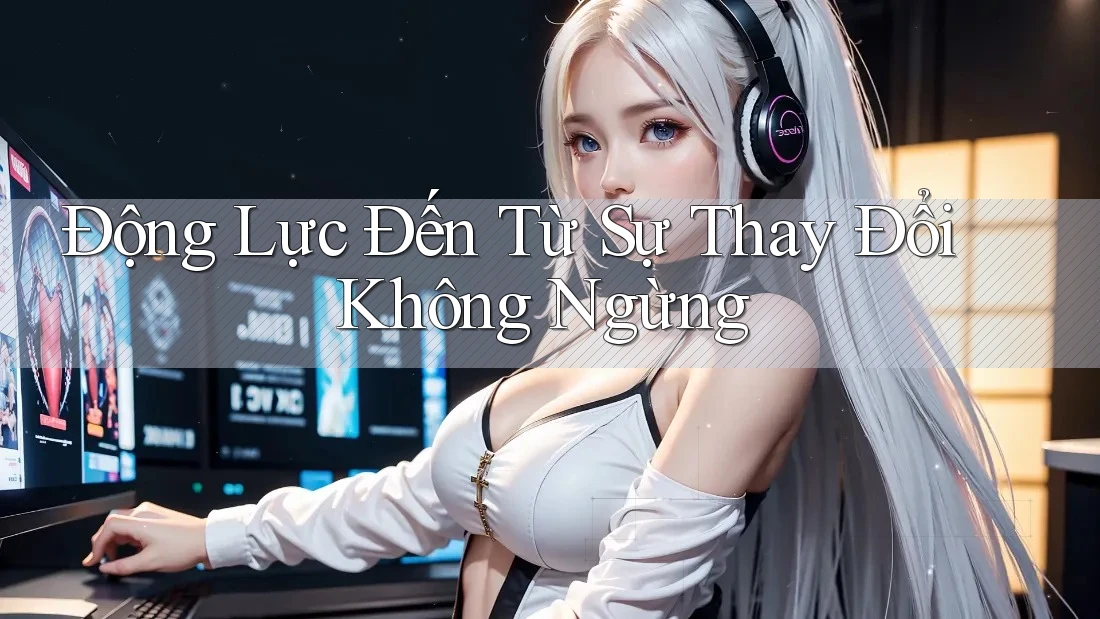 Động Lực Đến Từ Sự Thay Đổi Không Ngừng