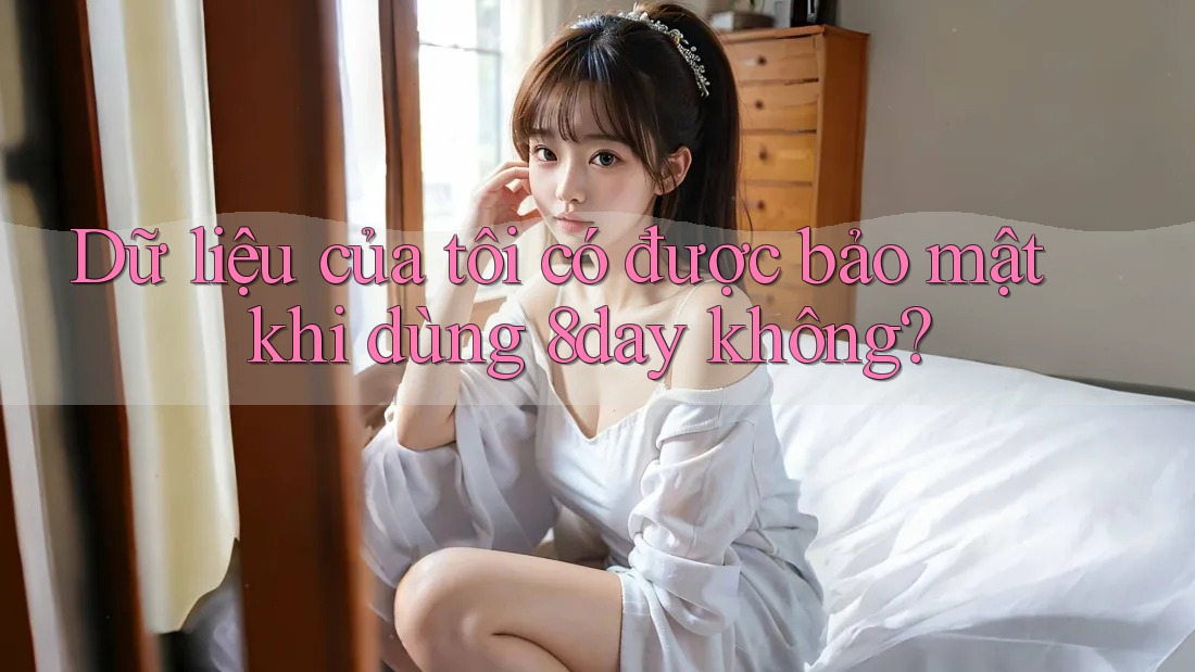 Dữ liệu của tôi có được bảo mật khi dùng 8day không?
