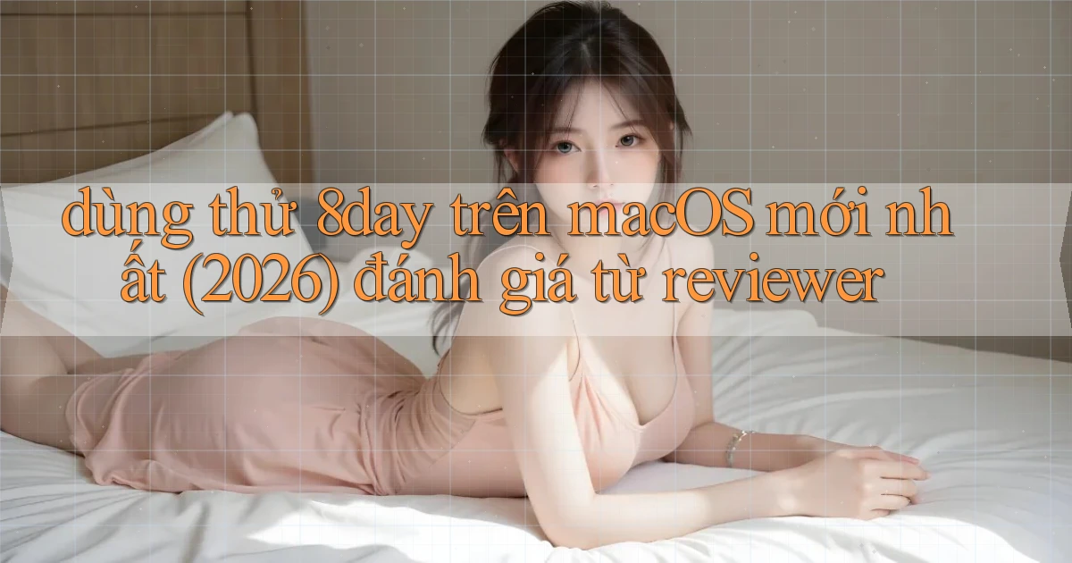 dùng thử 8day trên macOS mới nhất (2026) đánh giá từ reviewer
