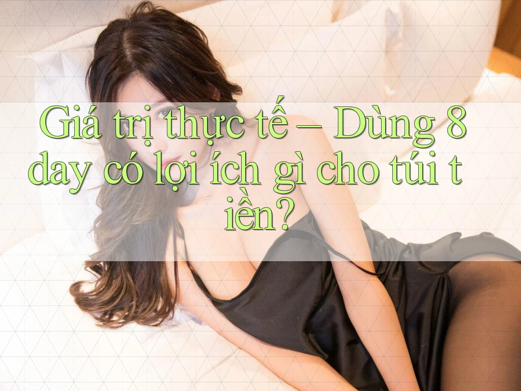 Giá trị thực tế – Dùng 8day có lợi ích gì cho túi tiền?