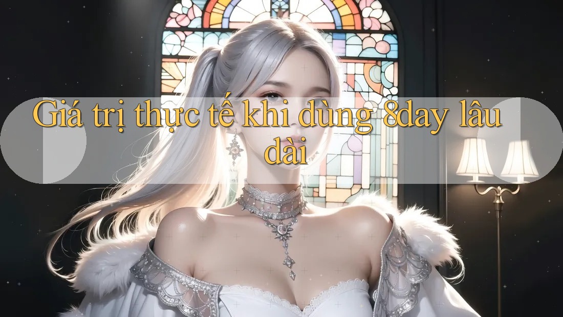 Giá trị thực tế khi dùng 8day lâu dài