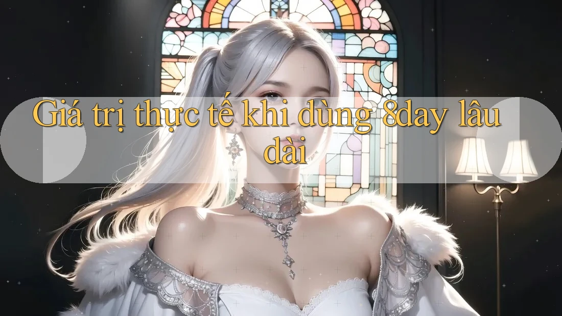 Giá trị thực tế khi dùng 8day lâu dài