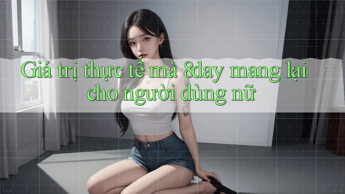 Giá trị thực tế mà 8day mang lại cho người dùng nữ