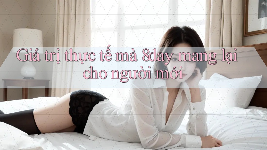 Giá trị thực tế mà 8day mang lại cho người mới