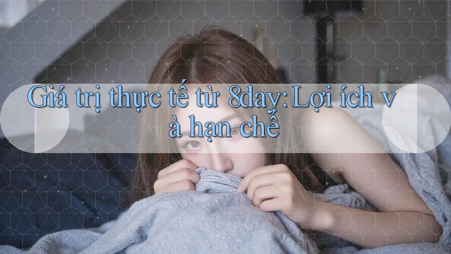 Giá trị thực tế từ 8day: Lợi ích và hạn chế