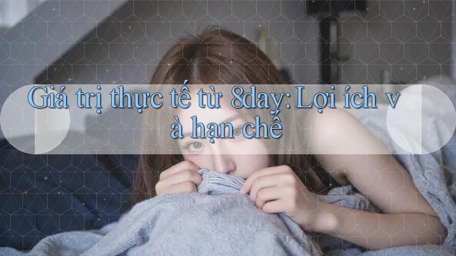 Giá trị thực tế từ 8day: Lợi ích và hạn chế