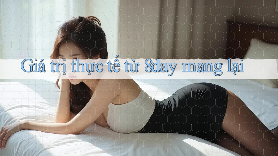 Giá trị thực tế từ 8day mang lại Giá trị thực tế từ 8day mang lại