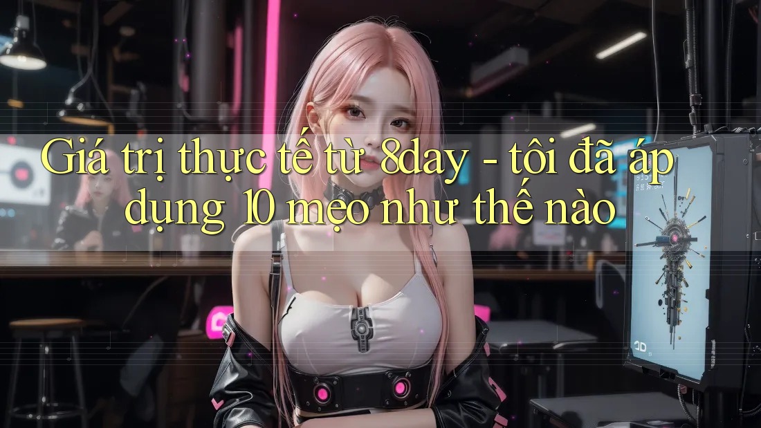 Giá trị thực tế từ 8day - tôi đã áp dụng 10 mẹo như thế nào