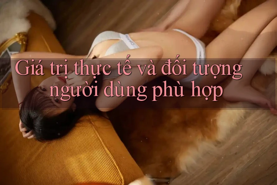 Giá trị thực tế và đối tượng người dùng phù hợp