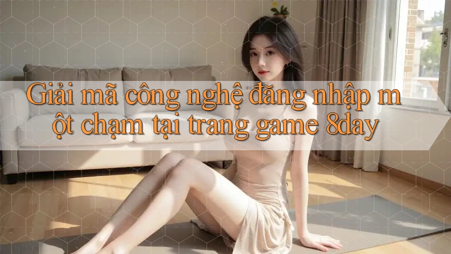 Giải mã công nghệ đăng nhập một chạm tại trang game 8day