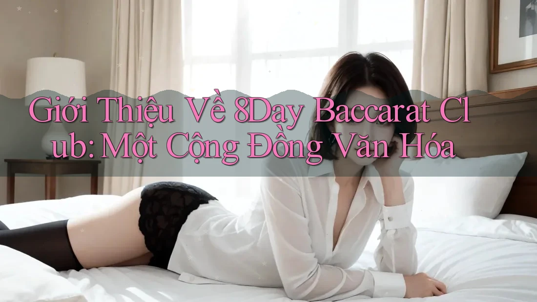 Giới Thiệu Về 8Day Baccarat Club: Một Cộng Đồng Văn Hóa