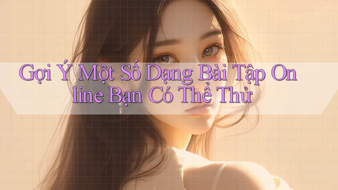 Gợi Ý Một Số Dạng Bài Tập Online Bạn Có Thể Thử