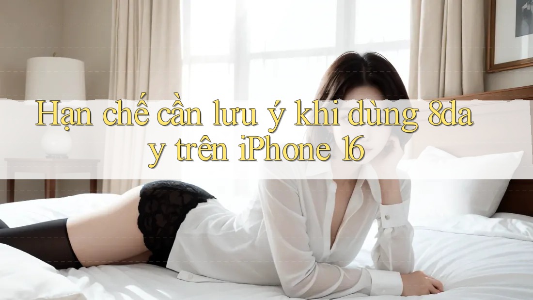 Hạn chế cần lưu ý khi dùng 8day trên iPhone 16