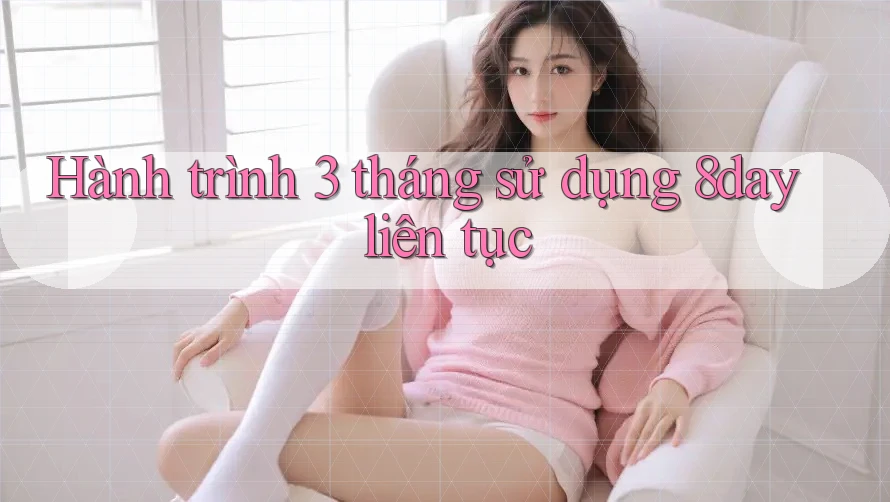 Hành trình 3 tháng sử dụng 8day liên tục