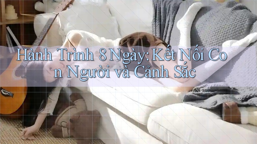 Hành Trình 8 Ngày: Kết Nối Con Người và Cảnh Sắc