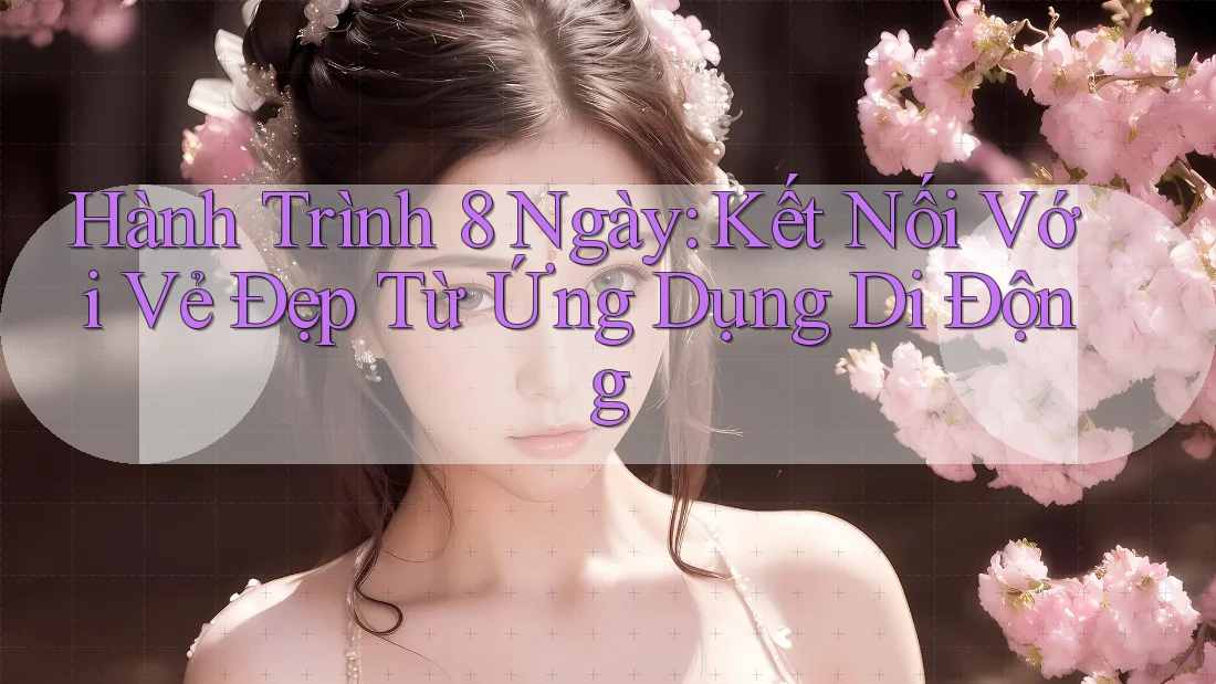 Hành Trình 8 Ngày: Kết Nối Với Vẻ Đẹp Từ Ứng Dụng Di Động