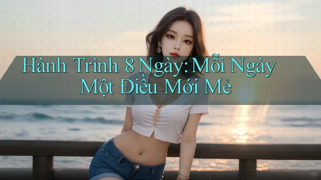 Hành Trình 8 Ngày: Mỗi Ngày Một Điều Mới Mẻ