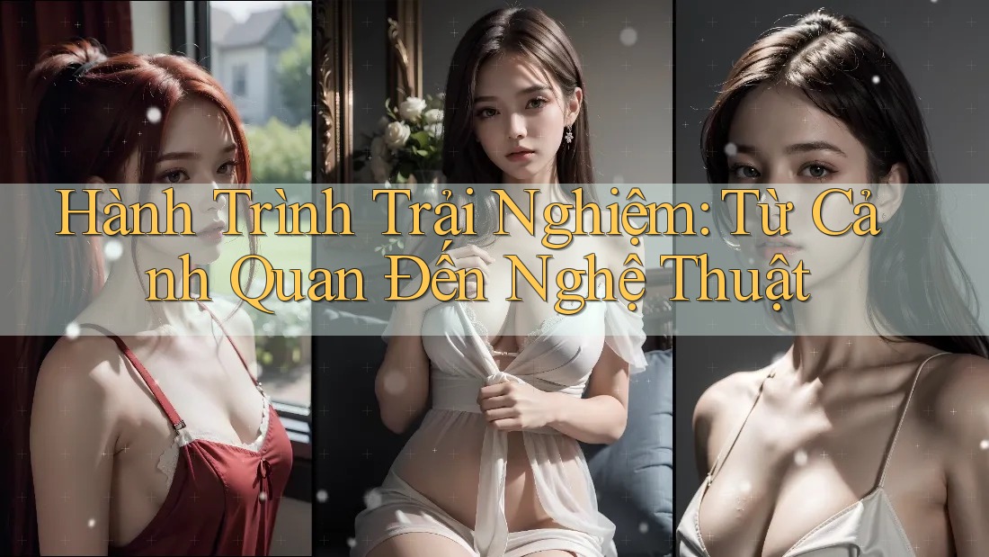Hành Trình Trải Nghiệm: Từ Cảnh Quan Đến Nghệ Thuật