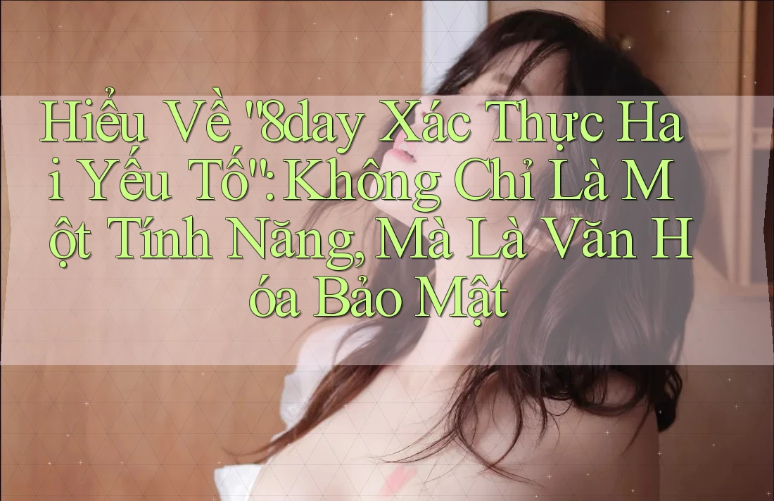 Hiểu Về “8day Xác Thực Hai Yếu Tố”: Không Chỉ Là Một Tính Năng, Mà Là Văn Hóa Bảo Mật