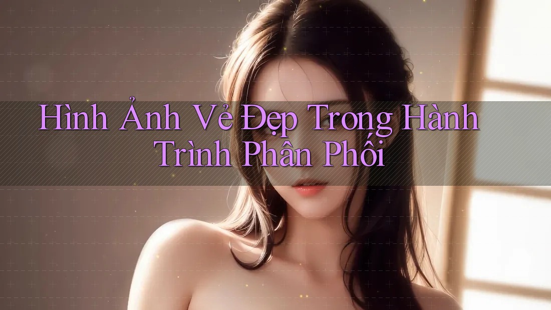 Hình Ảnh Vẻ Đẹp Trong Hành Trình Phân Phối