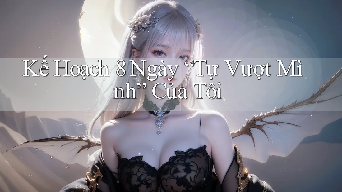 Kế Hoạch 8 Ngày “Tự Vượt Mình” Của Tôi