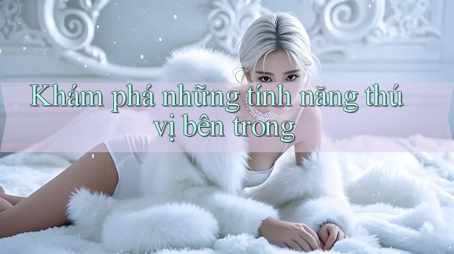 Khám phá những tính năng thú vị bên trong