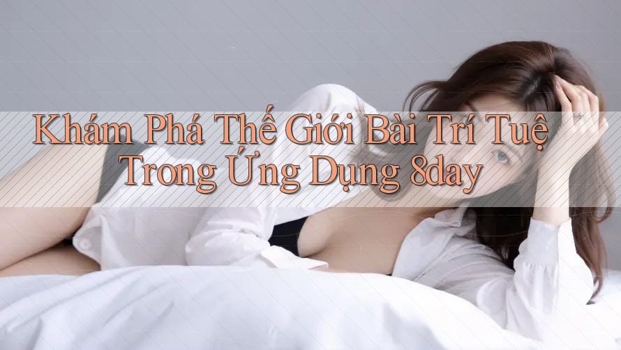 Khám Phá Thế Giới Bài Trí Tuệ Trong Ứng Dụng 8day
