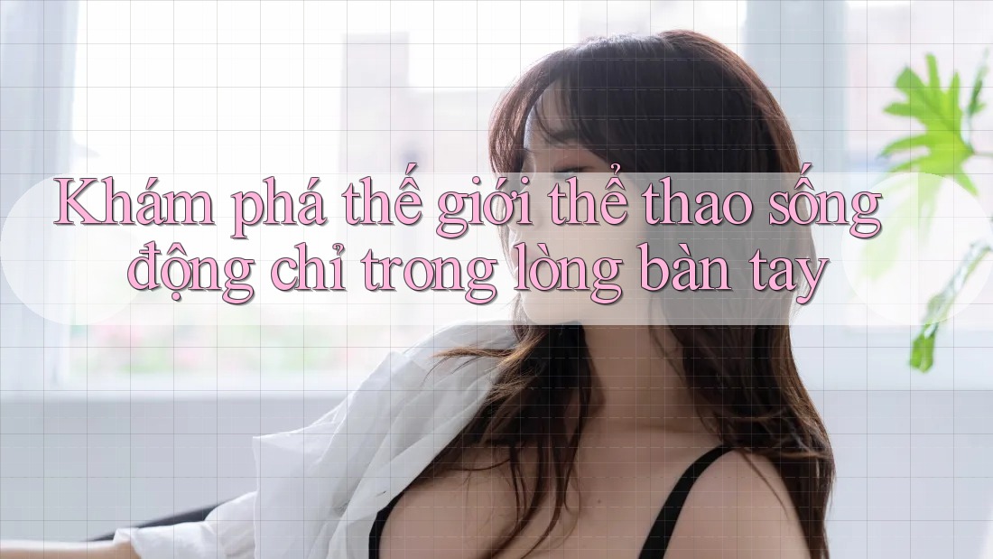 Khám phá thế giới thể thao sống động chỉ trong lòng bàn tay
