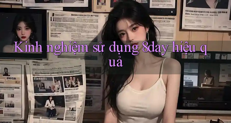 Kinh nghiệm sử dụng 8day hiệu quả