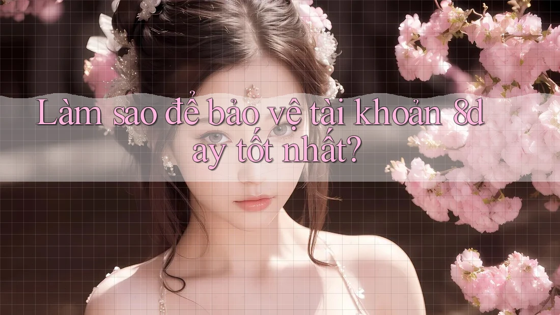 Làm sao để bảo vệ tài khoản 8day tốt nhất?