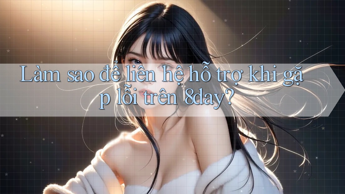 Làm sao để liên hệ hỗ trợ khi gặp lỗi trên 8day?