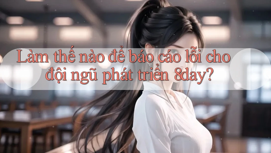 Làm thế nào để báo cáo lỗi cho đội ngũ phát triển 8day?