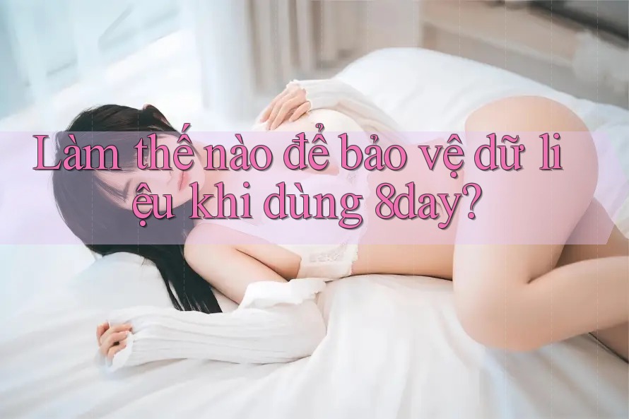 Làm thế nào để bảo vệ dữ liệu khi dùng 8day?