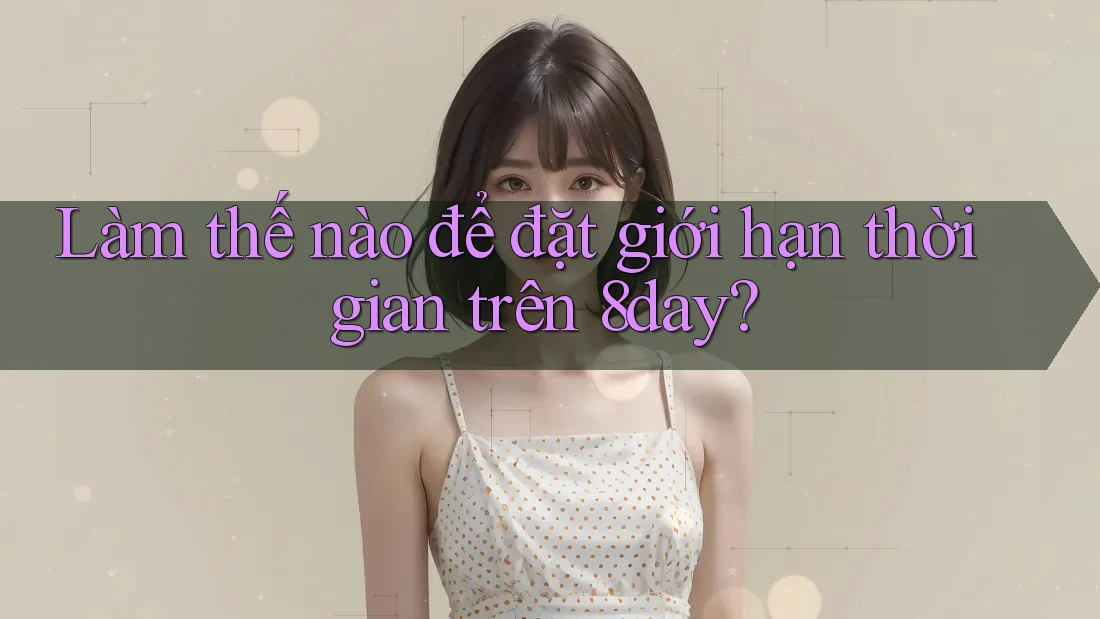 Làm thế nào để đặt giới hạn thời gian trên 8day?
