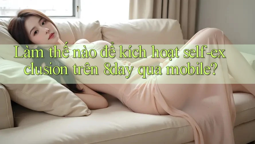 Làm thế nào để kích hoạt self-exclusion trên 8day qua mobile? Làm thế nào để kích hoạt self-exclusion trên 8day qua mobile?