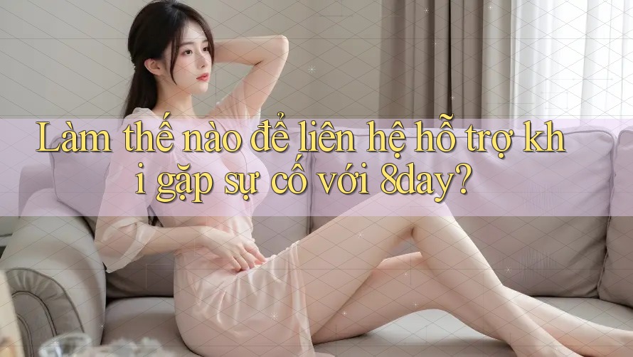 Làm thế nào để liên hệ hỗ trợ khi gặp sự cố với 8day?