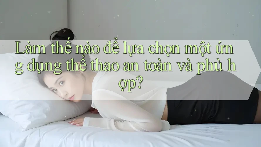 Làm thế nào để lựa chọn một ứng dụng thể thao an toàn và phù hợp?