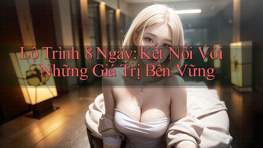 Lộ Trình 8 Ngày: Kết Nối Với Những Giá Trị Bền Vững