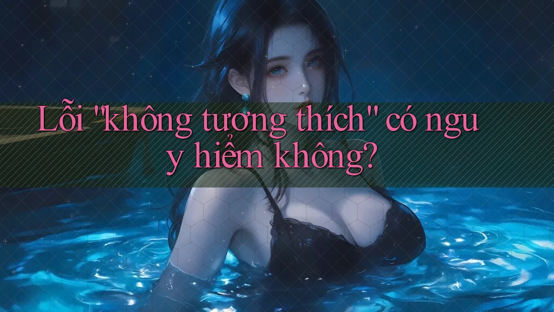 Lỗi “không tương thích” có nguy hiểm không?