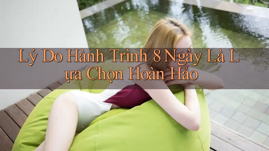 Lý Do Hành Trình 8 Ngày Là Lựa Chọn Hoàn Hảo