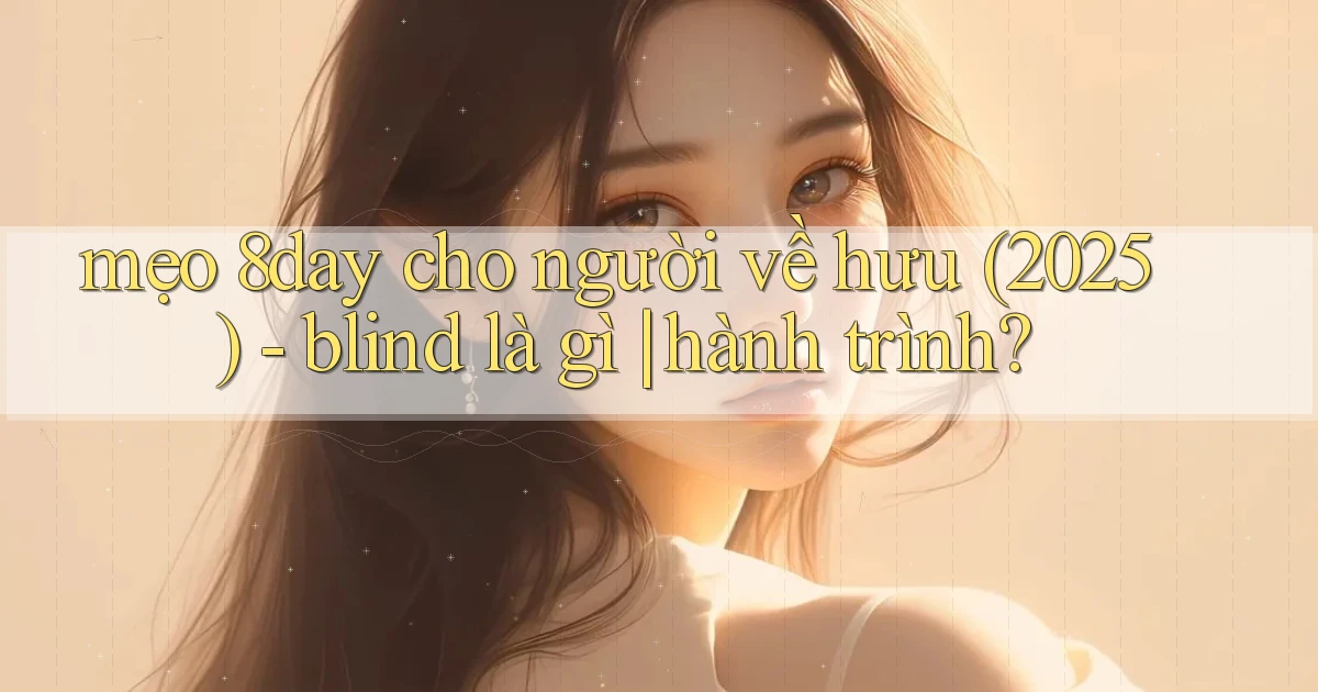 mẹo 8day cho người về hưu (2025)   blind là gì hành trình